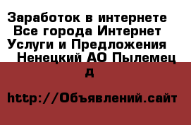 Заработок в интернете - Все города Интернет » Услуги и Предложения   . Ненецкий АО,Пылемец д.